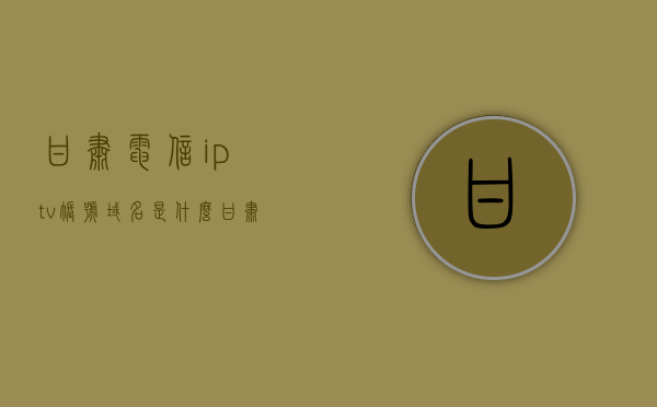 甘肃电信iptv账号域名是什么（甘肃电信itv设置），甘肃电信IPTV账号域名详解及ITV设置指南