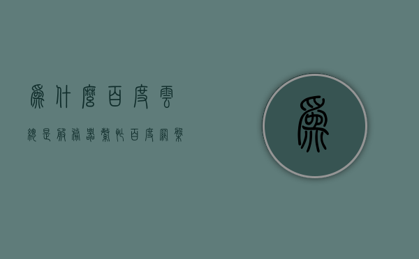 为什么百度云总是服务器繁忙（百度网盘总是服务器出错），解析百度网盘频繁出现的服务器繁忙与出错原因，百度网盘频繁出现服务器繁忙与出错原因解析，百度网盘频繁出现服务器繁忙与出错原因解析