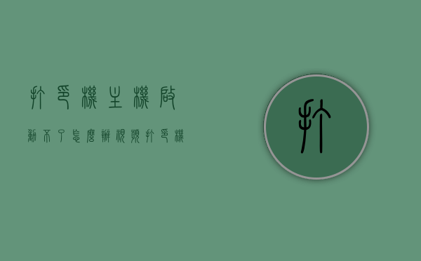 打印机主机启动不了怎么办视频（打印机主机启动不了怎么办视频讲解），打印机启动故障解决方法，视频教程讲解如何修复启动问题
