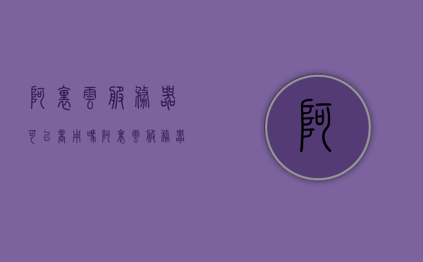 阿里云服务器可以商用吗（阿里云服务器可以免费使用么），阿里云服务器，商用可行性及免费使用探讨