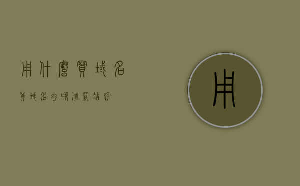 用什么买域名（买域名去哪个网站好），关于购买域名，最佳网站推荐与购买指南，购买域名的最佳网站推荐及购买指南，如何选购域名？去哪个网站买域名？，购买域名指南，最佳网站推荐与选购技巧，快速获取优质域名资源！