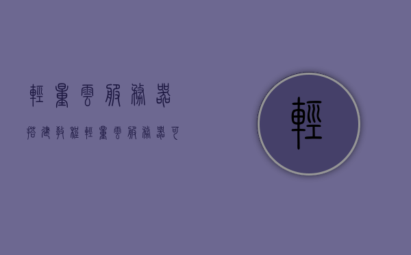 轻量云服务器搭建教程（轻量云服务器可以做什么），轻量云服务器搭建指南及功能应用解析，轻量云服务器搭建教程与功能应用解析，从入门到精通的指南，轻量云服务器搭建入门与功能应用解析，从新手到精通的指南，轻量云服务器搭建教程及功能应用解析，从入门到精通指南，轻量云服务器搭建教程与功能应用解析，从入门到精通的指南，轻量云服务器搭建教程与功能应用解析——从入门到精通的指南，轻量云服务器搭建教程与功能应用解析——从入门到精通的详细指南