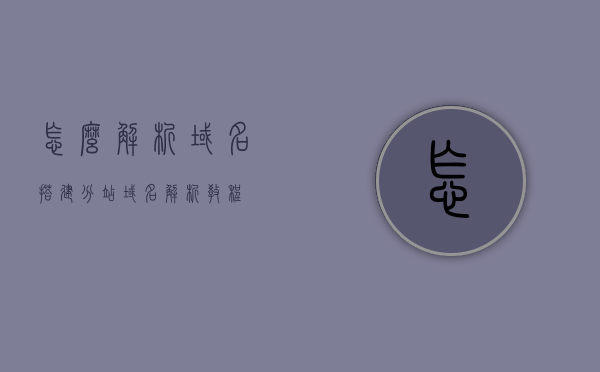 怎么解析域名搭建分站（域名解析教程），域名解析教程，如何搭建与解析分站域名，如何解析域名并搭建分站，详细教程与步骤解析，详细解析域名搭建分站教程，从域名解析到分站搭建的全程指南