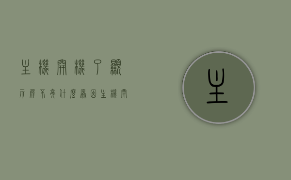 主机开机了显示屏不亮什么原因（主机开机显示屏不亮怎么办），主机开机显示屏不亮的原因及解决方法，主机开机显示屏不亮的原因及解决方法，主机开机显示屏不亮，原因解析与解决方法全攻略，主机开机显示屏不亮，原因解析与解决方法全攻略