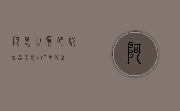 阿里云买的服务器能装win7吗（阿里云买的服务器能装win7吗），阿里云购买的服务器是否可以安装Win7系统？，阿里云购买的服务器是否可以安装Win7系统？，阿里云购买的服务器是否可以安装Win7系统？，阿里云购买的服务器是否可以安装Win7系统？详细解答在此！，阿里云购买的服务器能否安装Win7系统？详细解答与指导！，阿里云购买的服务器能否安装Win7系统？详细解答与指导！，阿里云购买的服务器能否安装Win7系统？详细解答与指导！，阿里云购买的服务器能否安装Win7系统？详细解答与指导！