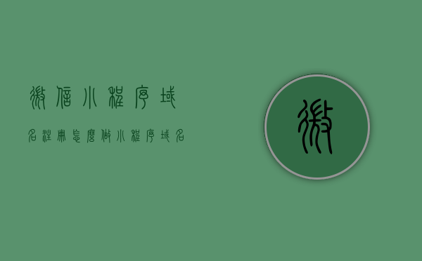 微信小程序域名注册怎么做（小程序域名怎么弄），微信小程序域名注册详解，步骤与操作指南，微信小程序域名注册详解，步骤与操作指南（小程序域名注册流程），微信小程序域名注册流程详解，步骤与操作指南（小程序域名注册流程全解析），微信小程序域名注册与操作指南，全流程详解与操作指南，微信小程序域名注册与操作指南，全流程详解及操作指南（小程序域名注册流程详解版），微信小程序域名注册全流程详解及操作指南，从入门到精通，微信小程序域名注册全流程详解及操作指南，从入门到精通版（含域名注册与操作指南）