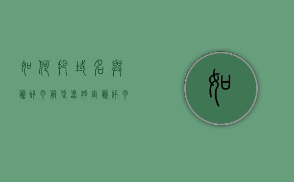 如何把域名与腾讯云服务器绑定（腾讯云域名可以解析到别人的服务器吗），如何绑定域名到腾讯云服务器，域名解析到服务器的详细步骤与腾讯云域名转移解析指南，腾讯云服务器域名绑定全攻略，步骤详解与域名转移解析指南，腾讯云服务器域名绑定全攻略，步骤详解与域名转移解析指南（绑定域名到腾讯云服务器流程），腾讯云服务器域名绑定详解，从域名解析到服务器绑定的全攻略与指南