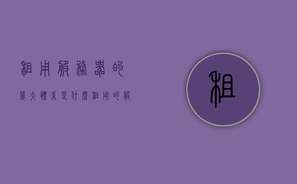 租用服务器的几大体系是什么（租用的服务器安全吗），租用服务器的体系与安全性能解析