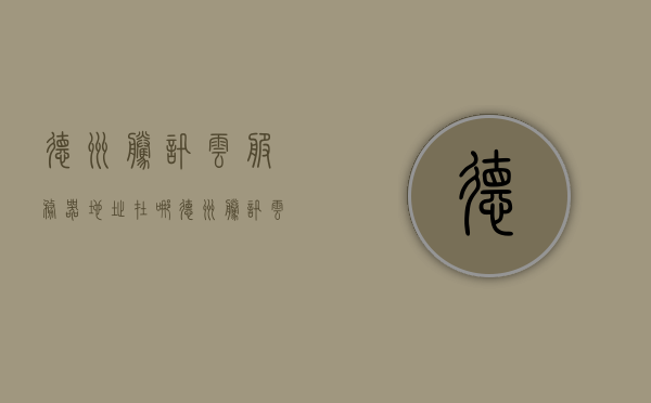 德州腾讯云服务器地址在哪（德州腾讯云服务器地址在哪个位置），德州腾讯云服务器地址详解，位置与访问指南，德州腾讯云服务器地址详解，位置与访问指南，德州腾讯云服务器地址详解，位置、访问指南及操作指引，德州腾讯云服务器地址详解，位置、访问指南及操作指引全攻略