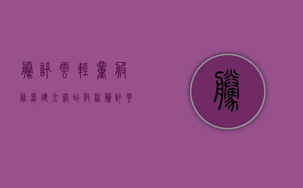 腾讯云轻量服务器建立网站教程（腾讯云轻量级服务器），腾讯云轻量级服务器，建立网站的详细教程，腾讯云轻量服务器建立网站详细教程，从入门到精通的指南，腾讯云轻量服务器建站全程指南，从入门到精通的详细教程，腾讯云轻量服务器建站全程指南，从入门到精通的详细教程，建立网站的完整教程，腾讯云轻量服务器建站全程指南，从入门到精通的详细教程，建立网站的完整教程，腾讯云轻量服务器建站全程指南，从入门到精通的详细教程，建立网站的完整教程（腾讯云轻量级服务器）