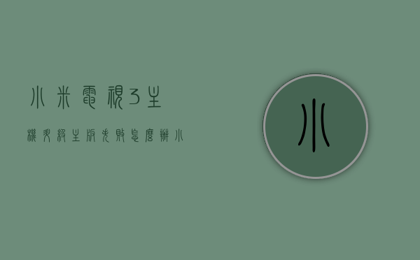 小米电视3主机升级主板失败怎么办（小米电视3s主机升级），小米电视3主机升级主板失败的处理方法（针对小米电视3s主机升级），小米电视3主机升级主板失败的处理方法（适用于小米电视3及3S主机），小米电视3及3S主机升级主板失败的解决指南，小米电视3及3S主机升级主板失败的解决指南与处理方法，小米电视3及3S主机升级主板失败的解决指南与处理方法（含升级失败应对措施），小米电视3及3S主机升级主板失败的解决指南与处理方法（含升级失败应对措施及处理方法详解）