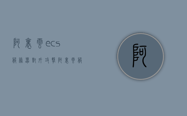 阿里云ecs服务器对外攻击（阿里云服务器被攻击怎么办,快速处理），阿里云ECS服务器遭遇攻击，应对方法与处理策略，阿里云ECS服务器遭遇攻击，应对方法与处理策略（快速处理指南），阿里云ECS服务器攻击应对指南，处理策略与快速处理指南，阿里云ECS服务器攻击应对指南，处理策略与快速处理指南（遭遇攻击时的应对方法与处理策略），阿里云ECS服务器攻击应对指南，快速处理策略与应对方法详解，阿里云ECS服务器攻击应对指南，快速处理策略与应对方法详解
