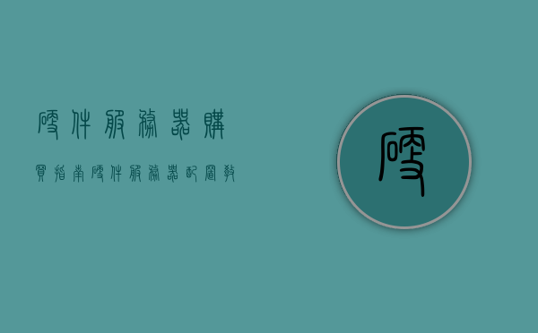 硬件服务器购买指南（硬件服务器配置教程），硬件服务器购买与配置指南，选购硬件服务器全攻略，硬件服务器购买与配置指南，选购硬件服务器的全攻略与教程，硬件服务器购买与配置全攻略，选购指南与教程，硬件服务器购买与配置全攻略，选购指南与教程（硬件服务器配置教程），硬件服务器购买与配置全攻略，选购指南与配置教程，硬件服务器购买与配置全攻略，选购指南与配置教程详解
