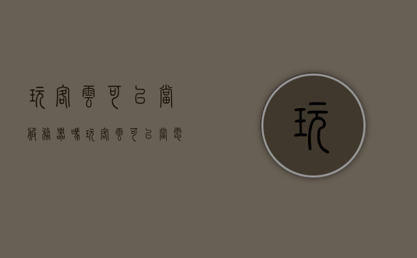 玩客云可以当服务器吗（玩客云可以当电脑主机吗?），玩客云能否作为服务器或电脑主机使用？，玩客云，能否作为服务器或电脑主机使用？探讨其可能性与适用性。，玩客云能否作为服务器或电脑主机使用？深入探讨其适用性与可能性。