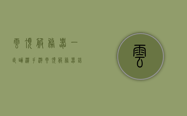 云顶服务器一直崩溃（手游云顶服务器错误），手游云顶服务器持续崩溃问题探讨