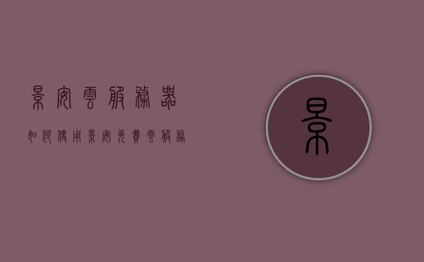 景安云服务器如何使用（景安免费云服务器），景安云服务器使用指南（免费版），景安免费云服务器使用指南，全方位解析景安云服务器的使用方法和步骤！，景安免费云服务器全方位使用指南，从入门到精通的指南解析，景安免费云服务器全方位使用指南，从入门到精通，使用方法和步骤详解！