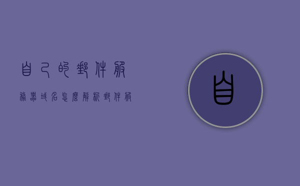 自己的邮件服务器域名怎么解析（邮件服务器的域名是唯一的吗），如何解析自己的邮件服务器域名？域名是否唯一解析指南，如何解析自己的邮件服务器域名？域名唯一性解析指南与操作教程，关于邮件服务器域名解析的指南，域名唯一性解析与操作教程及解析步骤详解
