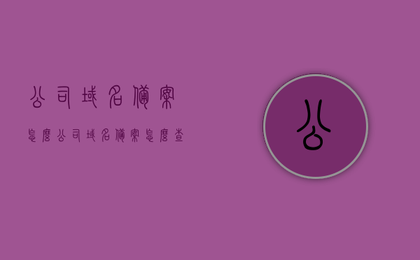 公司域名备案怎么（公司域名备案怎么查询），公司域名备案流程详解及查询指南，公司域名备案流程详解与查询指南，备案步骤及查询方法，公司域名备案流程详解与查询指南，备案步骤及查询方法全解析，公司域名备案流程详解与查询指南，全解析备案步骤及查询方法，公司域名备案流程详解与查询指南，全解析备案步骤及查询方法