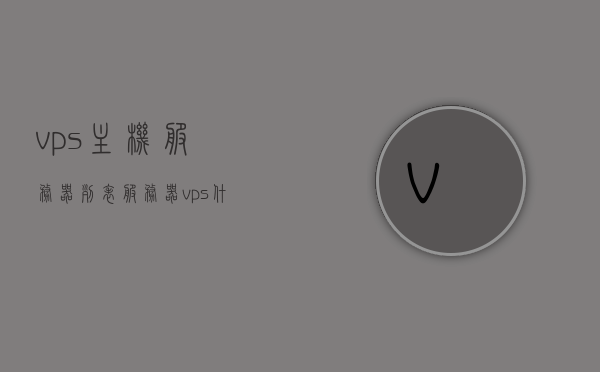 vps主机服务器列表（服务器vps什么意思），VPS主机服务器列表详解，什么是服务器VPS及其功能作用，VPS主机服务器列表详解，定义、功能与作用解析，VPS主机服务器列表详解，定义、功能与作用全面解析