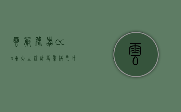云服务器ecs两大主流计算架构是什么（云服务器ecs和cvm），云服务器ECS的两大主流计算架构揭秘（涵盖ECS与CVM）