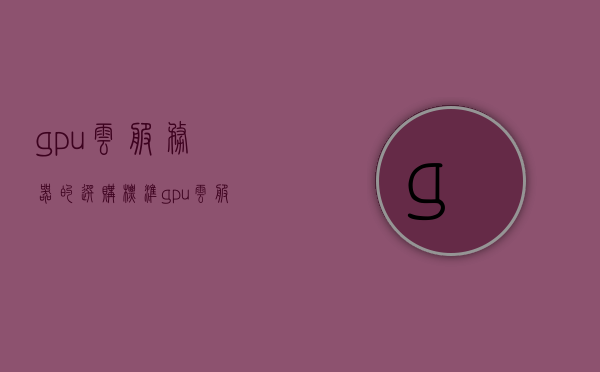 gpu云服务器的选购标准（gpu 云服务），GPU云服务器的选购指南，关键因素详解，GPU云服务器选购指南，关键因素详解与选购标准，GPU云服务器选购指南，关键因素详解与选购标准，GPU云服务器选购详解，关键因素、指南与标准