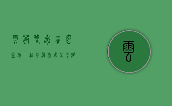 云服务器怎么登录三个（云服务器怎么绑定多个ip），云服务器登录与绑定多个IP指南，云服务器登录与绑定多个IP操作指南，详解如何绑定三个IP地址并成功登录云服务器，云服务器登录与绑定多个IP地址详解，操作指南与步骤