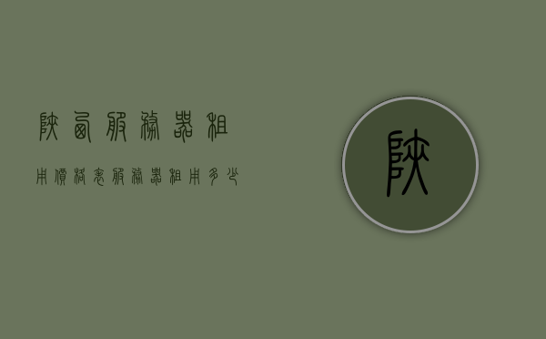 陕西服务器租用价格表（服务器租用多少钱一年），陕西服务器租用价格详解，年度费用及最新报价，陕西服务器租用年度费用详解与最新报价表，陕西服务器租用年度费用详解及最新报价表，陕西服务器租用年度费用详解与最新报价表概览，陕西服务器租用年度费用详解与最新报价表概览，陕西服务器租用年度费用详解与最新报价表概览
