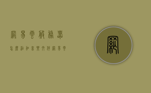 网易云服务器怎么添加音乐文件（网易云添加歌曲服务器错误），网易云服务器添加音乐文件指南，解决添加歌曲服务器错误的方法，网易云服务器添加音乐文件教程，解决歌曲添加服务器错误的方法，网易云服务器添加音乐文件教程，解决歌曲添加服务器错误的方法，网易云服务器添加音乐文件教程，解决歌曲添加服务器错误的方法