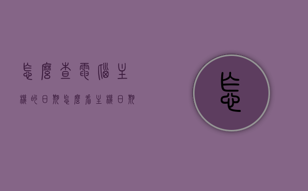 怎么查电脑主机的日期（怎么看主机日期），如何查询电脑主机生产日期？，如何查询电脑主机生产日期及查看主机日期的方法？