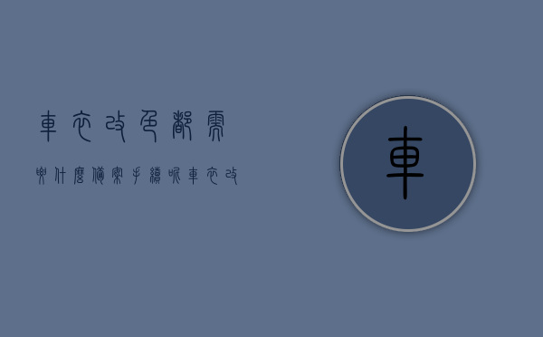 车衣改色都需要什么备案手续呢（车衣改色都需要什么备案手续呢），车衣改色备案手续详解，车衣改色备案手续详解，所需备案材料、流程全解析，车衣改色备案手续全解析，所需材料、流程详解，车衣改色备案手续全攻略，材料、流程详解，一键了解改色备案手续须知，车衣改色备案手续全攻略，材料、流程详解，改色备案手续须知一网打尽，车衣改色备案手续全攻略，材料、流程详解，改色备案手续一网打尽，车衣改色备案手续全攻略，材料、流程详解，改色备案手续一网打尽（含材料流程详解）