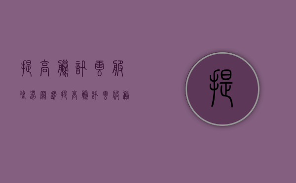 提高腾讯云服务器网速（提高腾讯云服务器网速的办法），提升腾讯云服务器网速的有效方法，提升腾讯云服务器网速的有效方法，实用建议与策略，提升腾讯云服务器网速的有效方法与实用建议策略