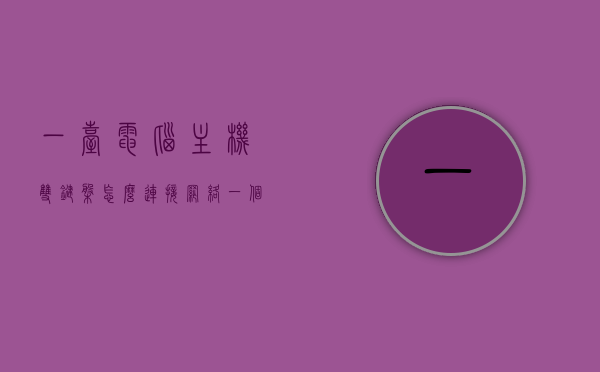 一台电脑主机双键盘怎么连接网络（一个电脑接两个键盘），一台电脑主机连接两个键盘的网络设置指南，电脑主机连接双键盘网络设置指南，一步达成双重键盘操作，电脑主机双键盘连接网络设置指南，一步实现双重键盘操作