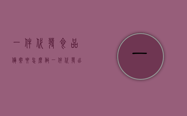 一件代发食品备案要怎么做（一件代发出现食品安全问题），一件代发食品备案流程与食品安全问题解析，一件代发食品备案流程详解及食品安全问题解析，一件代发食品备案流程与食品安全问题详解，从备案到问题解析的全面指南