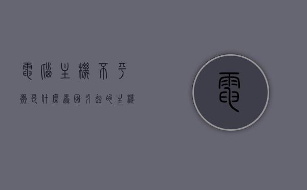 电脑主机不平衡是什么原因引起的（主机不平衡是什么故障），电脑主机不平衡的原因及故障解析，电脑主机不平衡的原因与故障解析，探究主机不平衡背后的因素及表现，电脑主机不平衡的原因与故障解析，探究背后的因素及表现