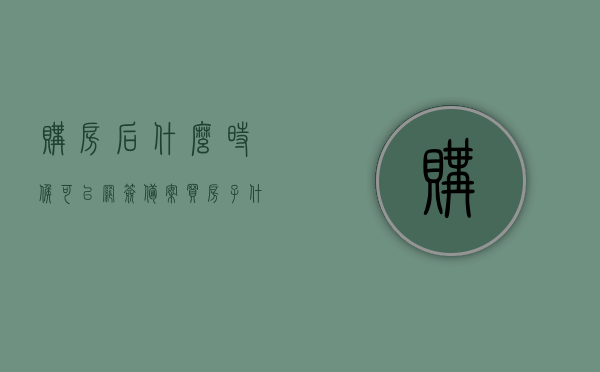 购房后什么时候可以网签备案（买房子什么时候网签备案），购房网签备案时间解析，何时可以进行网签备案？