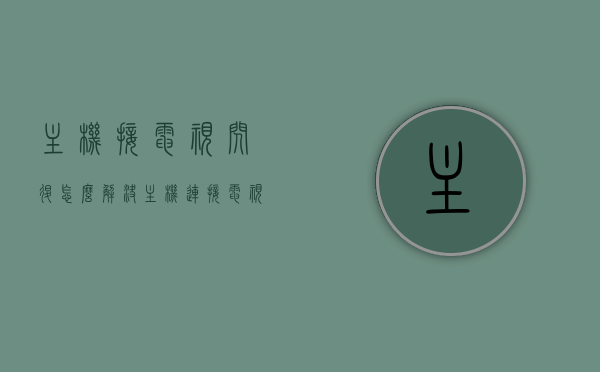 主机接电视闪退怎么解决（主机连接电视后接回电脑黑屏），解决主机接电视闪退及连接后黑屏问题攻略，解决主机接电视闪退及连接后黑屏问题的方法攻略，解决主机接电视闪退及连接后黑屏问题的方法攻略详解，解决主机接电视闪退及连接后黑屏问题详解攻略