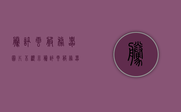 腾讯云服务器图片不显示（腾讯云服务器图形界面），腾讯云服务器图片无法显示问题解析（图形界面故障探讨），腾讯云服务器图形界面不显示问题解析与故障探讨