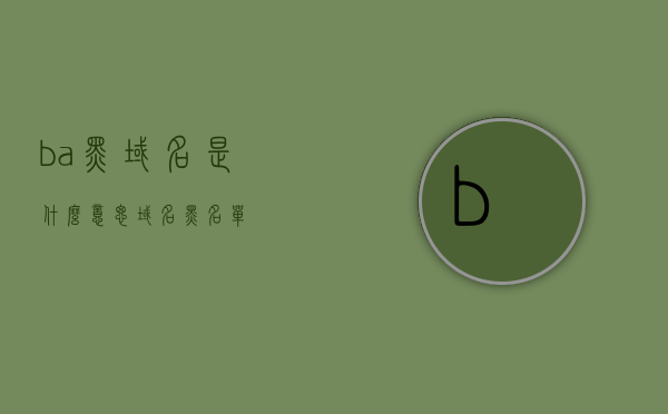 ba黑域名是什么意思（域名黑名单），关于ba黑域名的含义及域名黑名单解析，关于ba黑域名的含义及域名黑名单解析，什么是域名黑名单？，关于域名黑名单解析，BA黑域名的含义与解析之道
