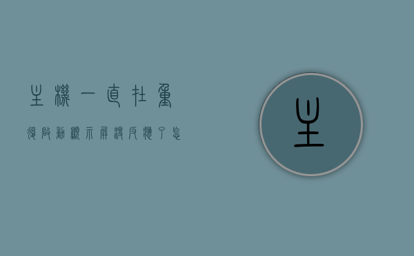 主机一直在重复启动显示屏没反应了怎么回事（主机一直在重启显示器没反应），主机反复重启，显示屏无反应原因解析，主机反复重启，显示屏无反应故障解析，原因与解决方案，主机反复重启显示屏无反应故障解析，原因与解决方案探讨，主机反复重启显示屏无反应故障解析，原因与解决方案探讨，主机反复重启显示屏无反应故障解析，原因、解决方案及探讨，主机反复重启显示屏无反应故障解析，原因、解决方案及深入探讨