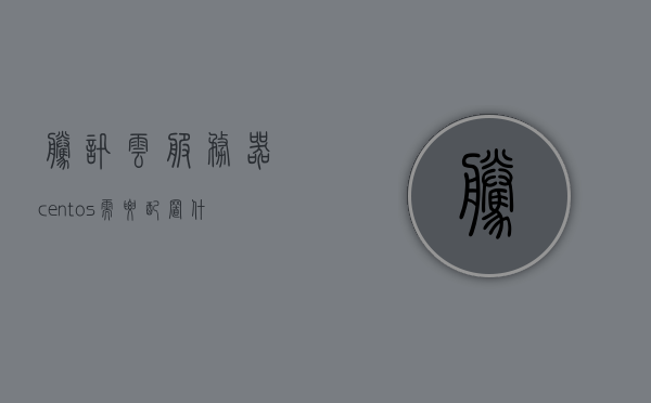 腾讯云服务器centos需要配置什么（腾讯云服务器环境配置），腾讯云服务器CentOS环境配置指南，腾讯云服务器CentOS环境配置指南，配置要点与步骤详解，腾讯云服务器CentOS环境配置详解，步骤与要点指南，腾讯云服务器CentOS环境配置详解，步骤与要点指南，腾讯云服务器CentOS环境配置详解，步骤与配置要点指南，腾讯云服务器CentOS环境配置详解，步骤与配置要点指南