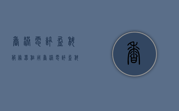 香港电讯盈科服务器租用（香港电讯盈科服务器租用），香港电讯盈科服务器租用服务详解