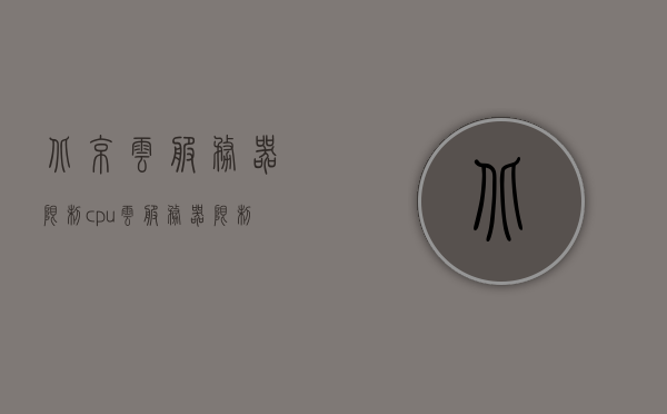 北京云服务器限制cpu（云服务器限制流量吗），北京云服务器CPU限制及流量问题解析，北京云服务器CPU限制与流量问题深度解析，限制详解与解决方案，北京云服务器CPU限制详解及流量问题深度解析，限制、解决方案与探讨，北京云服务器CPU限制与流量问题深度解析及解决方案探讨，北京云服务器CPU限制与流量问题深度解析及解决方案探讨，北京云服务器CPU限制与流量问题深度解析及解决方案探讨指南，北京云服务器CPU限制与流量问题深度解析及解决方案探讨指南