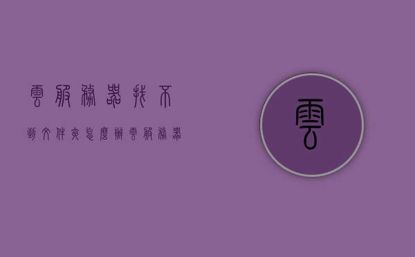 云服务器找不到文件夹怎么办（云服务器找不到文件夹怎么办呀），云服务器文件夹丢失解决方法，云服务器文件夹丢失，解决方法与应对之策，云服务器文件夹丢失解决方法及应对之策，寻找与恢复的指南