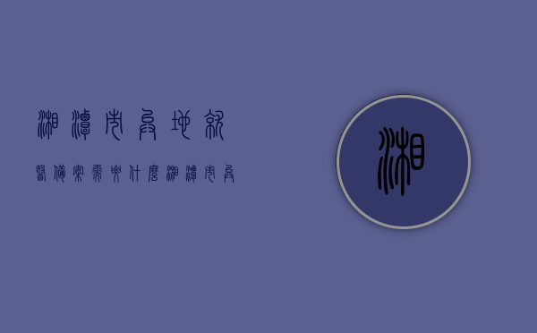湘潭市异地就医备案需要什么（湘潭市异地医保怎么办理流程），湘潭市异地就医备案流程详解，异地医保办理指南，湘潭市异地就医备案流程详解及异地医保办理指南，湘潭市异地就医备案与异地医保办理流程详解及指南