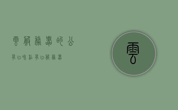 云服务器的公有ip和私有ip（服务器 私有云），云服务器IP解析，公有与私有IP详解（服务器私有云篇），云服务器IP解析，公有与私有IP详解及服务器私有云应用探讨，云服务器IP解析，公有与私有IP详解及服务器私有云应用探讨，云服务器IP解析，公有与私有IP详解及服务器私有云应用探讨，云服务器IP解析，公有与私有IP详解及服务器私有云应用探讨全解析