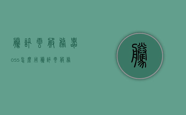 腾讯云服务器oss怎么用（腾讯云服务器s5），腾讯云服务器OSS使用指南（S5版本），腾讯云服务器OSS使用指南，S5版本详解及操作指南，腾讯云服务器OSS（S5版）使用详解与操作指南，上手教程及指南，腾讯云服务器OSS（S5版）使用详解与上手教程，操作指南及功能解析，腾讯云服务器OSS（S5版）使用详解与上手教程，功能解析、操作指南及指南大全