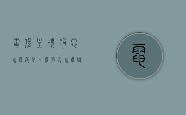 电脑主机静电怎么消除（主机静电怎么办），电脑主机静电消除方法与处理指南，电脑主机静电消除方法与处理指南，解决静电问题，保障电脑运行安全！，电脑主机静电消除方法与处理指南，消除静电问题，保障电脑运行安全！，电脑主机静电消除方法与处理指南，消除静电，保障电脑运行安全！，电脑主机静电消除方法与处理指南，消除静电，确保电脑运行安全！，电脑主机静电消除方法与处理指南，保障电脑运行安全，消除静电问题！，电脑主机静电消除方法与处理指南，解决静电问题，确保电脑运行安全！