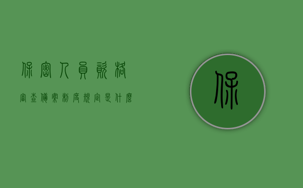 保密人员资格审查备案制度规定是什么（保密人员资格审查表），保密人员资格审查备案制度详解，审查表及规定概述，保密人员资格审查备案制度详解，审查表与规定概述，保密人员资格审查备案制度详解，审查表与规定概述及保密人员资格审查备案流程梳理，保密人员资格审查备案制度详解，审查表、规定概述及流程梳理，保密人员资格审查备案制度详解，审查表、规定概述与流程梳理全览