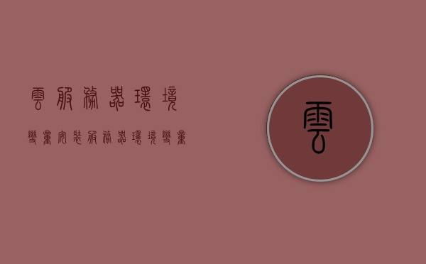 云服务器环境变量安装（服务器环境变量怎么配），云服务器环境变量安装配置指南，云服务器环境变量安装配置指南，环境变量设置详解，云服务器环境变量安装配置详解与指南，环境变量设置全解析，云服务器环境变量安装配置详解与指南，从入门到精通的环境变量设置解析