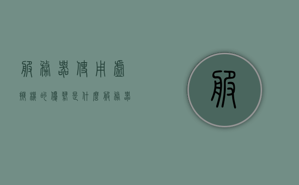 服务器使用虚拟机的优势是什么（服务器虚拟化可以用到哪些软件），服务器虚拟化优势解析，虚拟机在服务器中的应用及其软件选择指南，服务器虚拟化优势解析，虚拟机在服务器中的应用及软件选择指南